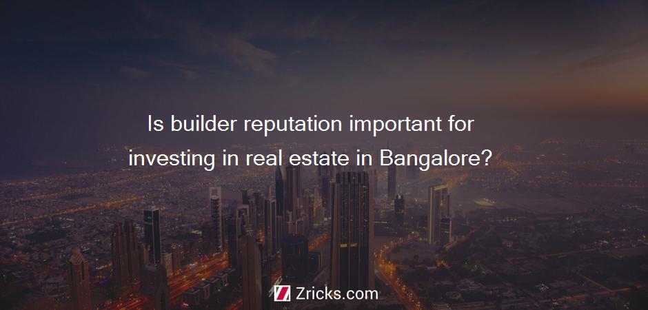 Is builder reputation important for investing in real estate in Bangalore?