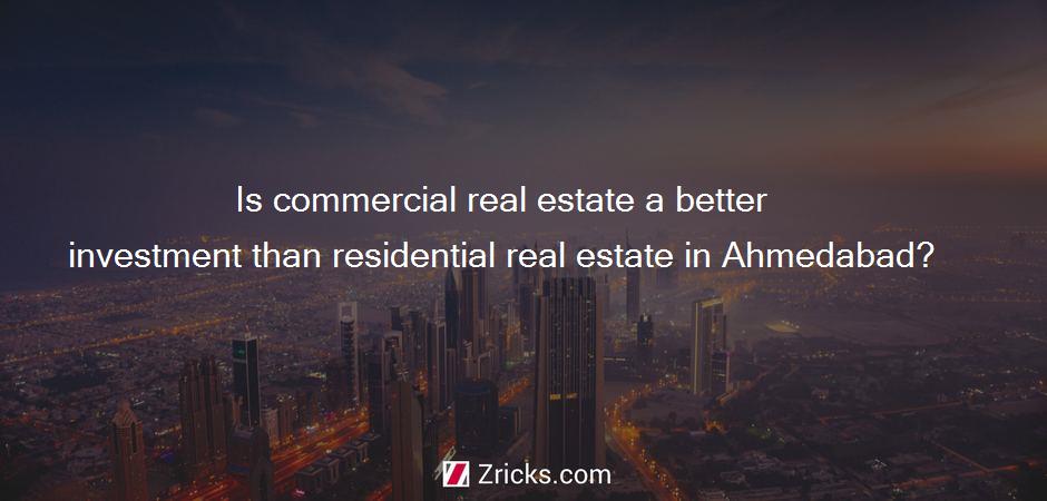 Is commercial real estate a better investment than residential real estate in Ahmedabad?