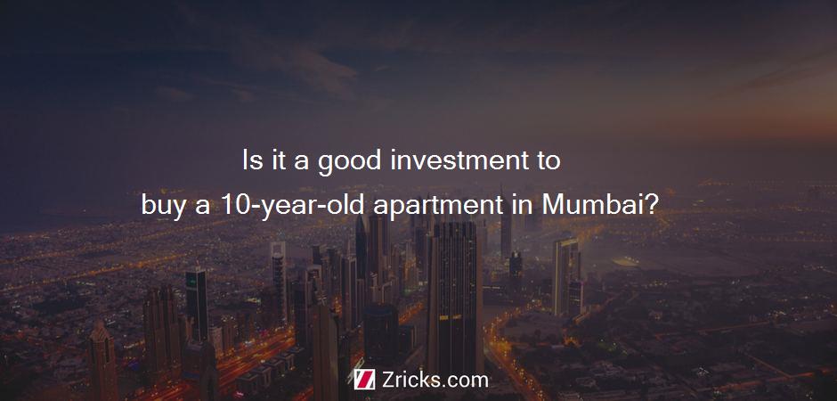 Is it a good investment to buy a 10-year-old apartment in Mumbai?