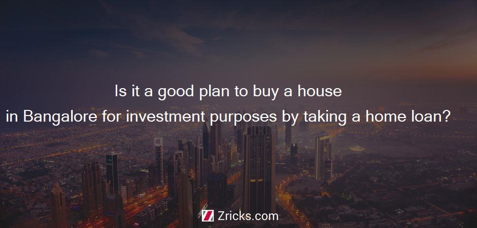 Is it a good plan to buy a house in Bangalore for investment purposes by taking a home loan?