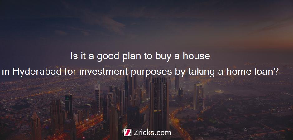 Is it a good plan to buy a house in Hyderabad for investment purposes by taking a home loan?
