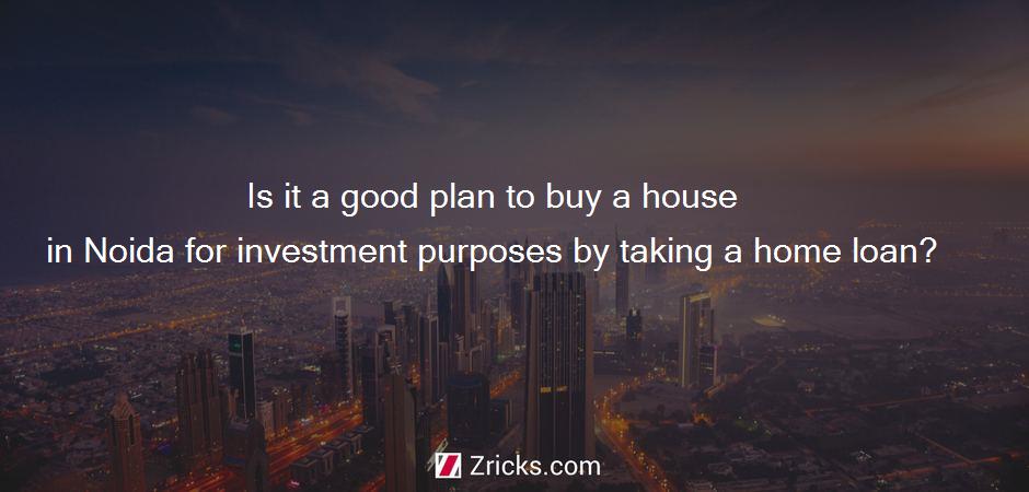 Is it a good plan to buy a house in Noida for investment purposes by taking a home loan?