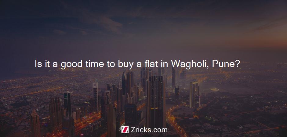 Is it a good time to buy a flat in Wagholi, Pune?