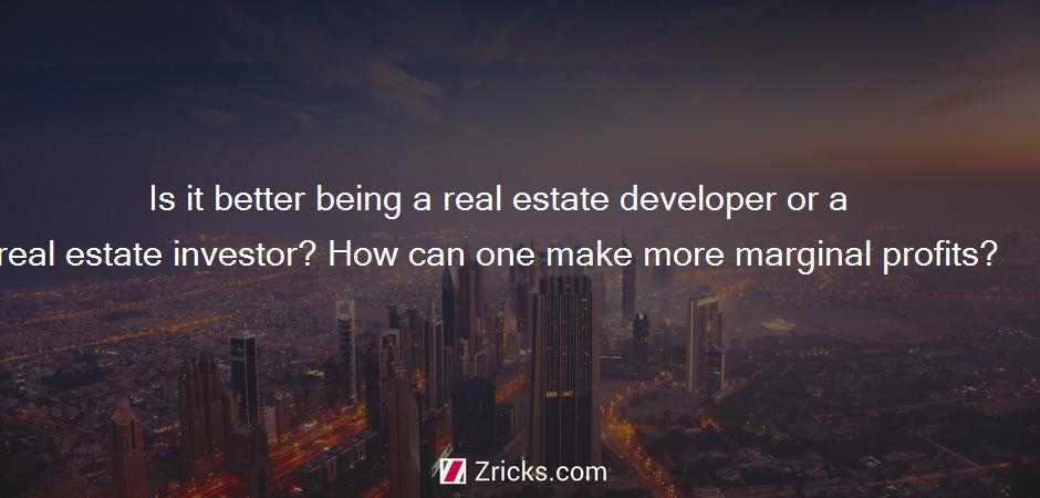 Is it better being a real estate developer or a real estate investor? How can one make more marginal profits?