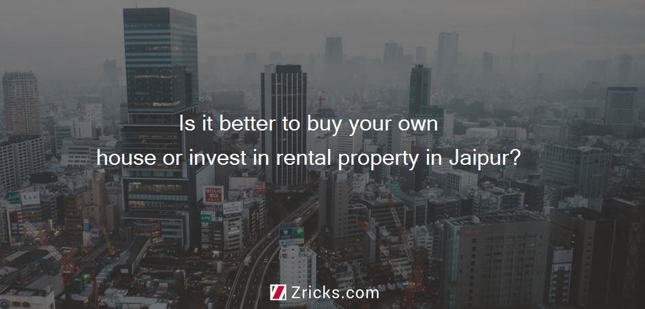 Is it better to buy your own house or invest in rental property in Jaipur?