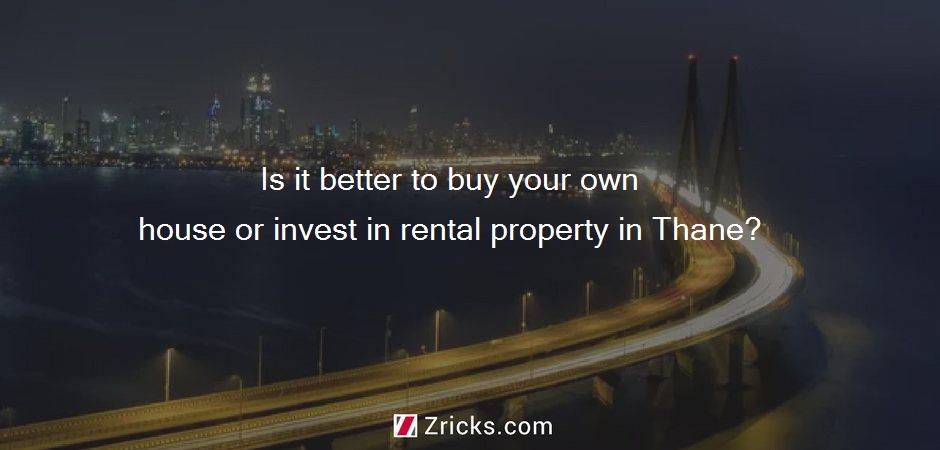 Is it better to buy your own house or invest in rental property in Thane?