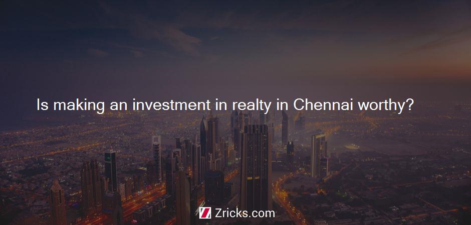 Is making an investment in realty in Chennai worthy?
