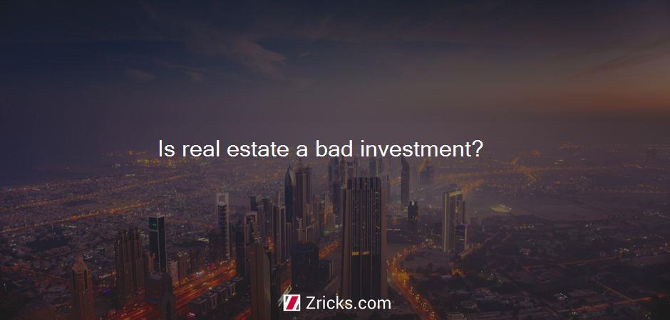 Is real estate a bad investment?