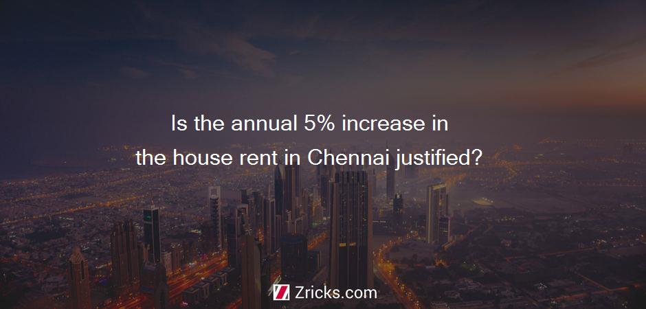 Is the annual 5% increase in the house rent in Chennai justified?