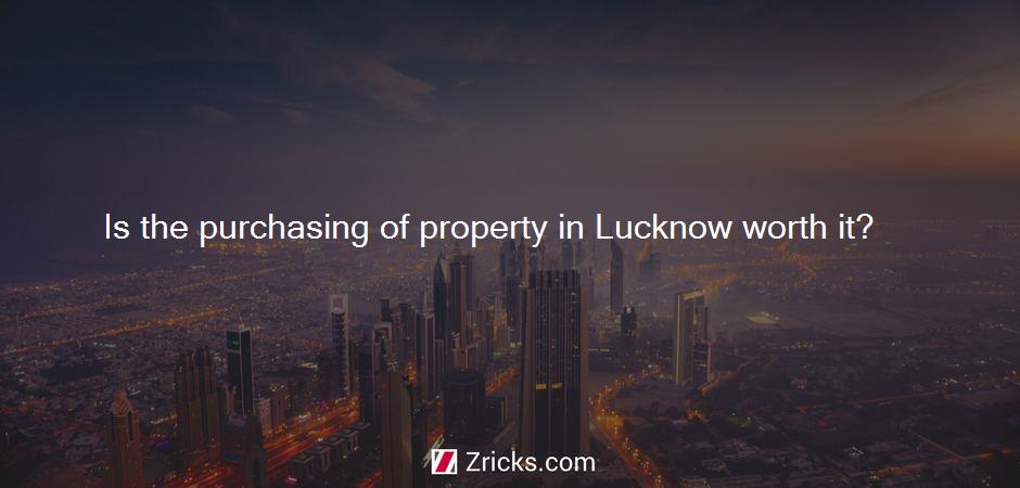 Is the purchasing of property in Lucknow worth it?