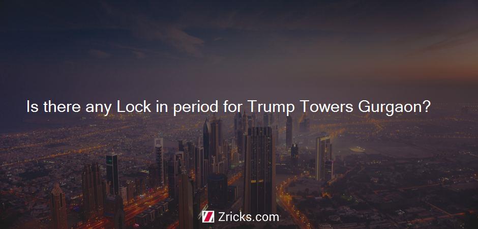 Is there any Lock in period for Trump Towers Gurgaon?