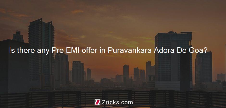 Is there any Pre EMI offer in Puravankara Adora De Goa?
