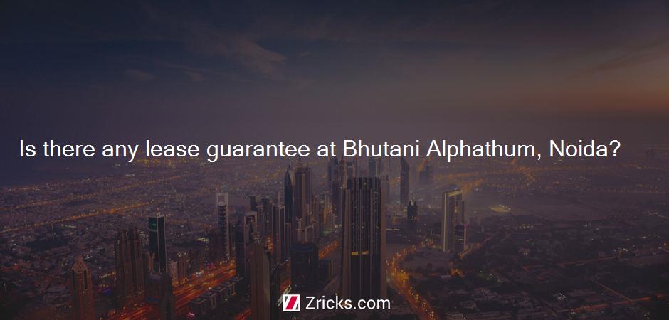 Is there any lease guarantee at Bhutani Alphathum, Noida?