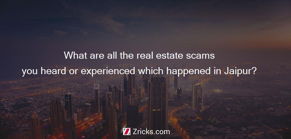 What are all the real estate scams you heard or experienced which happened in Jaipur?