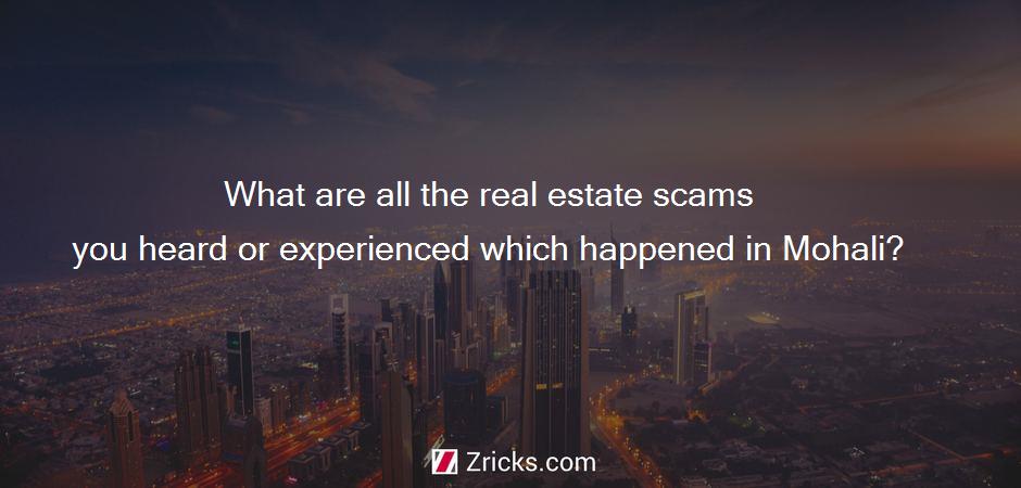 What are all the real estate scams you heard or experienced which happened in Mohali?