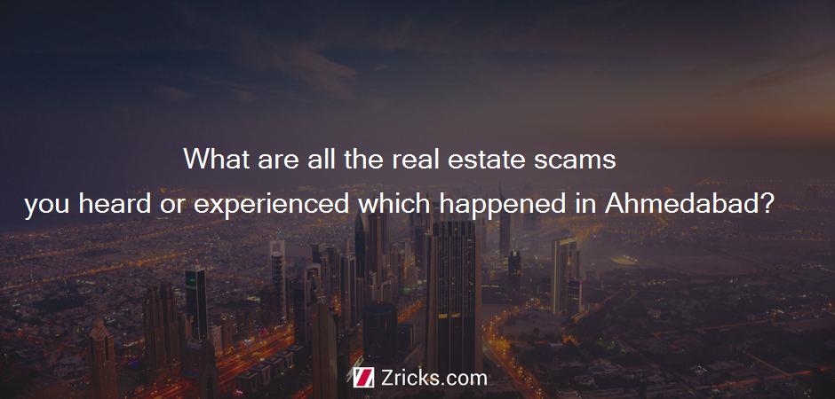 What are all the real estate scams you heard or experienced which happened in Ahmedabad?