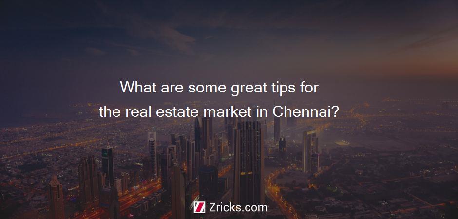 What are some great tips for the real estate market in Chennai?