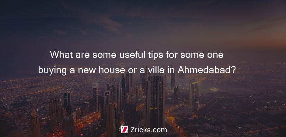 What are some useful tips for some one buying a new house or a villa in Ahmedabad?
