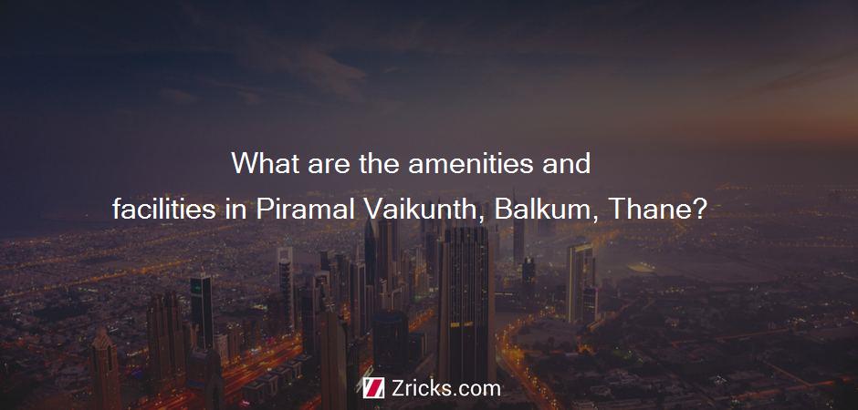 What are the amenities and facilities in Piramal Vaikunth, Balkum, Thane?