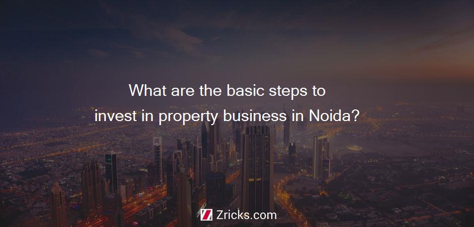 What are the basic steps to invest in property business in Noida?