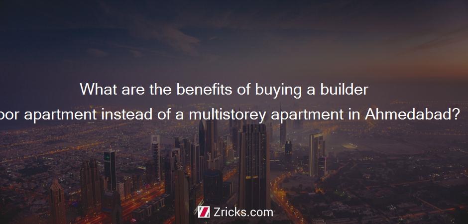 What are the benefits of buying a builder floor apartment instead of a multistorey apartment in Ahmedabad?