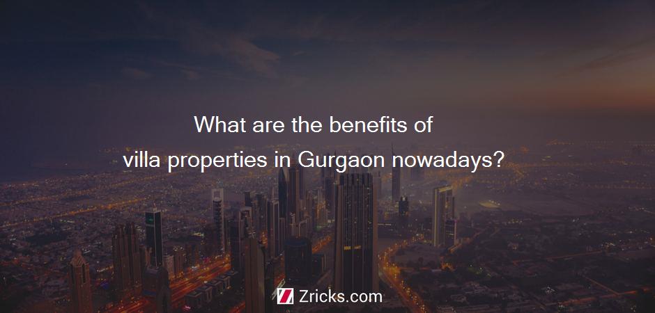 What are the benefits of villa properties in Gurgaon nowadays?