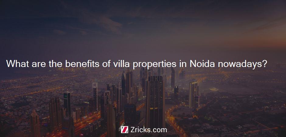 What are the benefits of villa properties in Noida nowadays?
