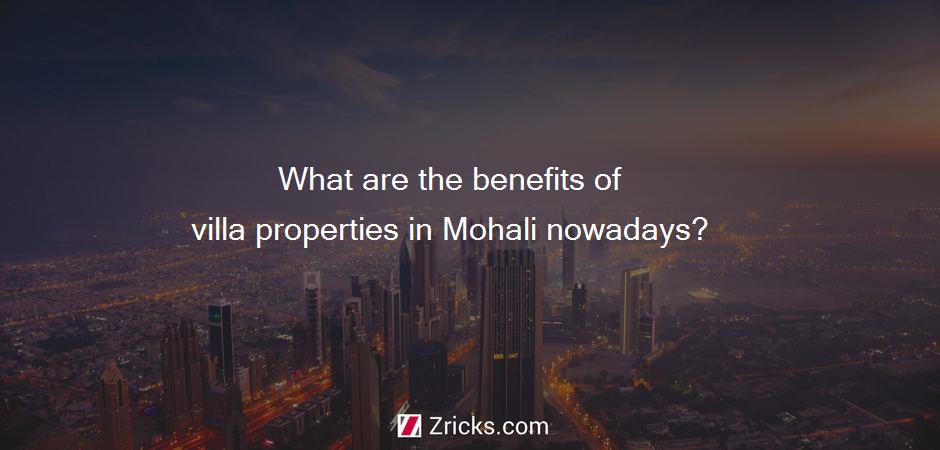 What are the benefits of villa properties in Mohali nowadays?