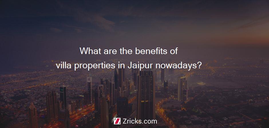 What are the benefits of villa properties in Jaipur nowadays?