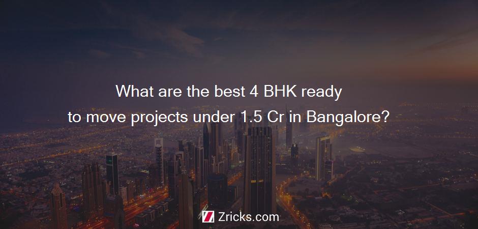 What are the best 4 BHK ready to move projects under 1.5 Cr in Bangalore?