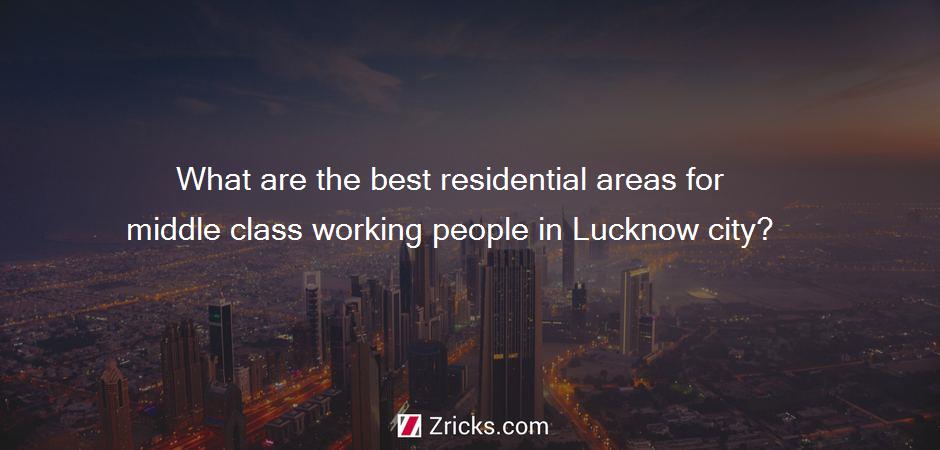 What are the best residential areas for middle class working people in Lucknow city?