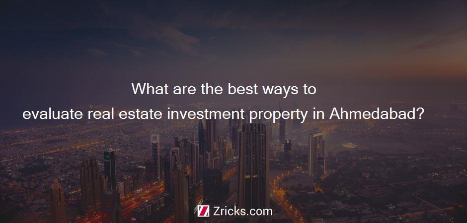 What are the best ways to evaluate real estate investment property in Ahmedabad?
