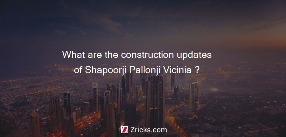 What are the construction updates of Shapoorji Pallonji Vicinia ?