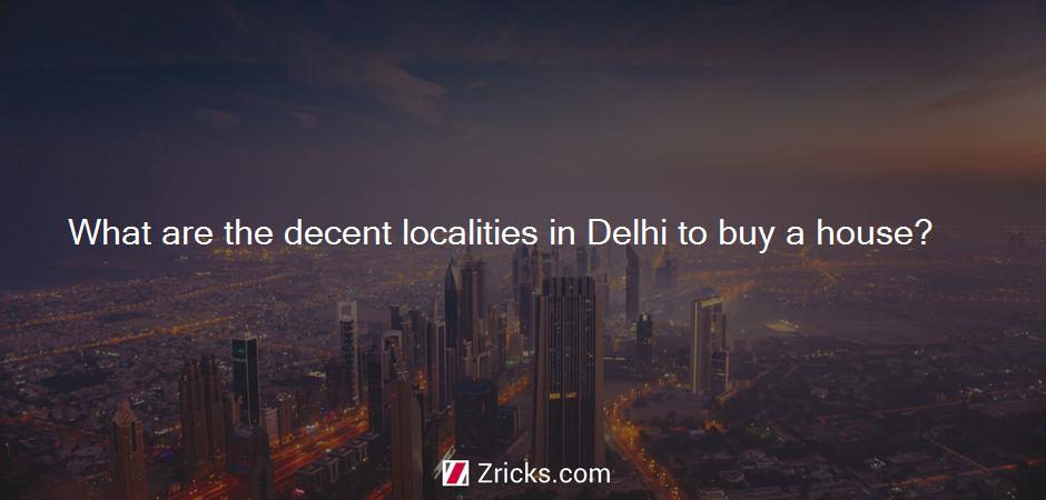 What are the decent localities in Delhi to buy a house?