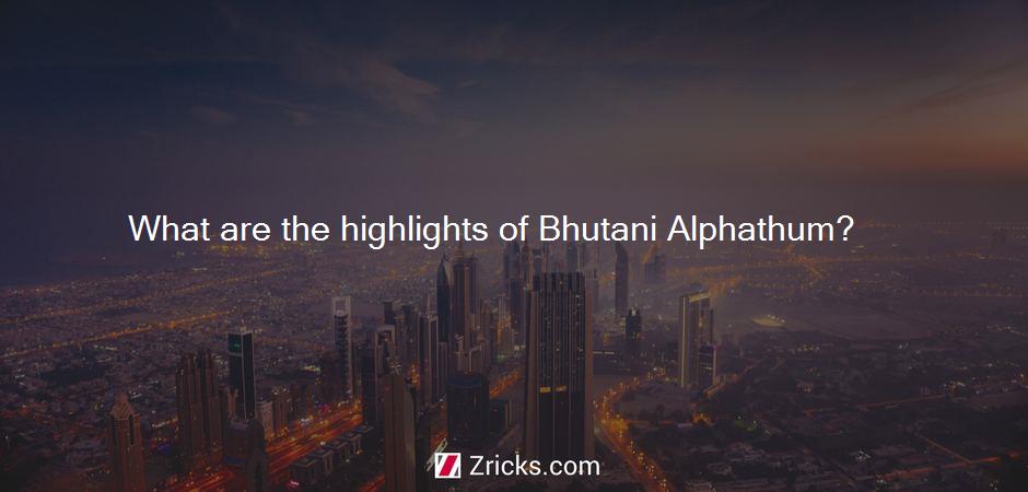 What are the highlights of Bhutani Alphathum?