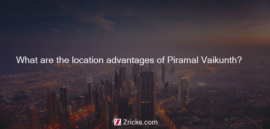 What are the location advantages of Piramal Vaikunth?