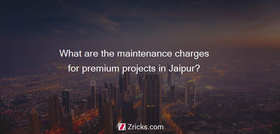 What are the maintenance charges for premium projects in Jaipur?