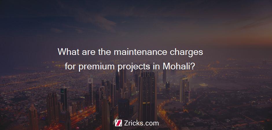 What are the maintenance charges for premium projects in Mohali?