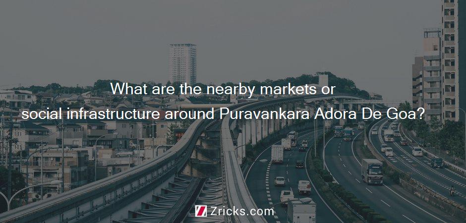 What are the nearby markets or social infrastructure around Puravankara Adora De Goa?