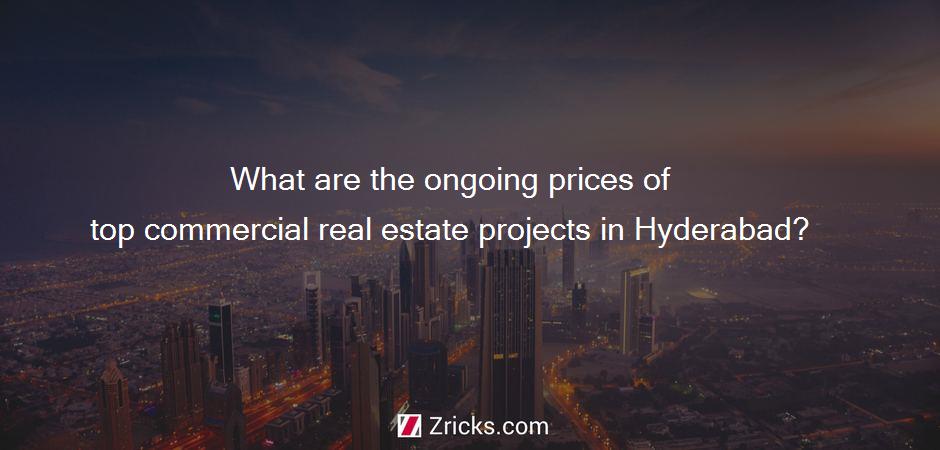What are the ongoing prices of top commercial real estate projects in Hyderabad?