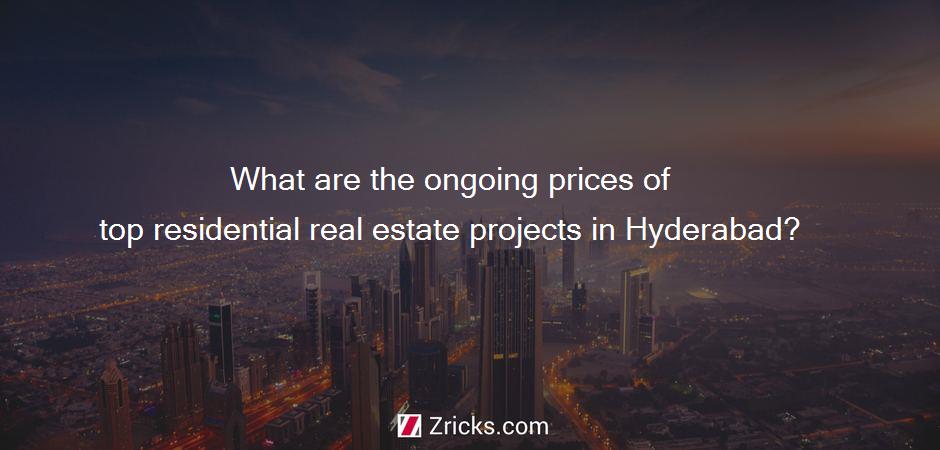 What are the ongoing prices of top residential real estate projects in Hyderabad?