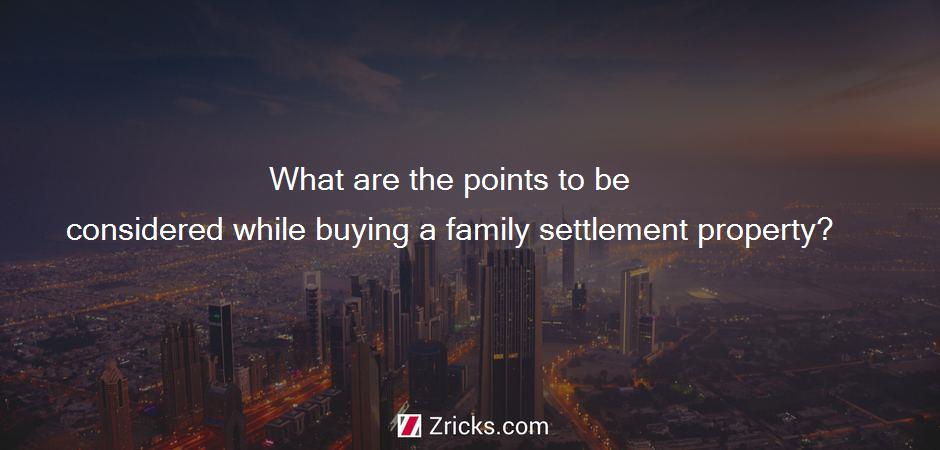 What are the points to be considered while buying a family settlement property?