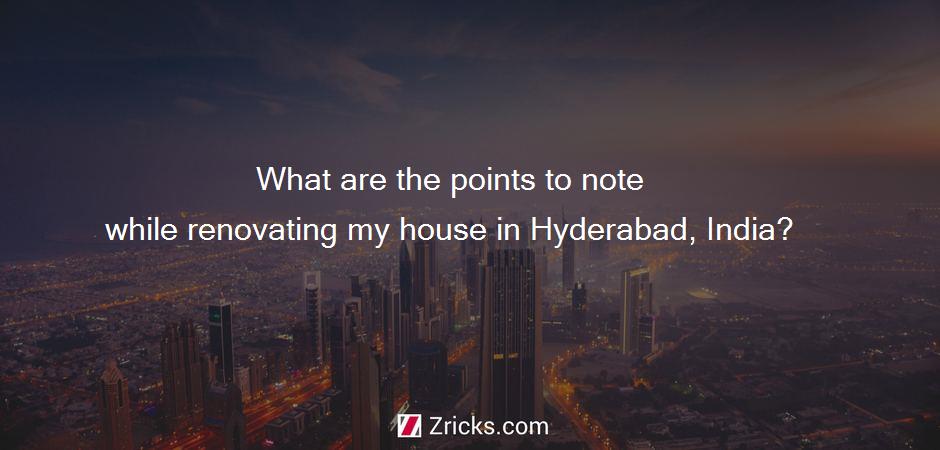 What are the points to note while renovating my house in Hyderabad, India?