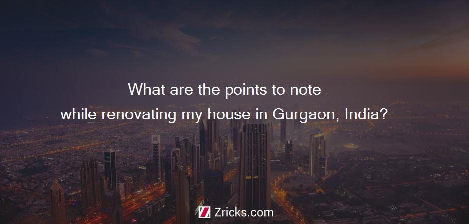 What are the points to note while renovating my house in Gurgaon, India?