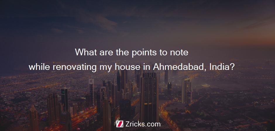 What are the points to note while renovating my house in Ahmedabad, India?
