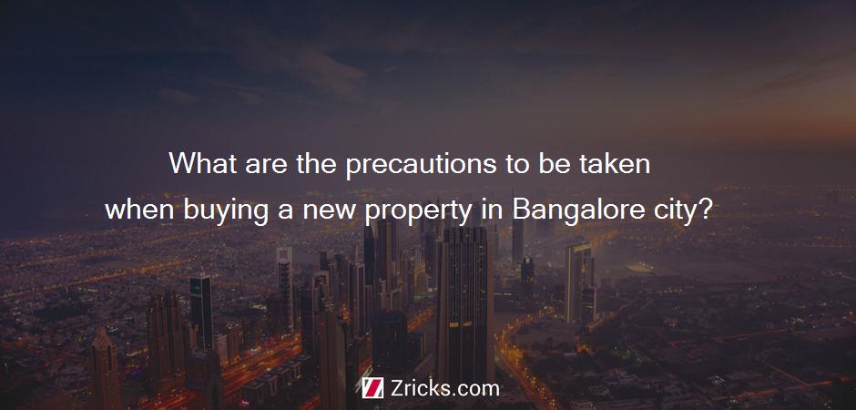 What are the precautions to be taken when buying a new property in Bangalore city?