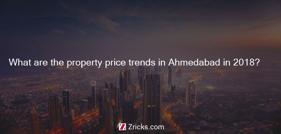 What are the property price trends in Ahmedabad in 2018?