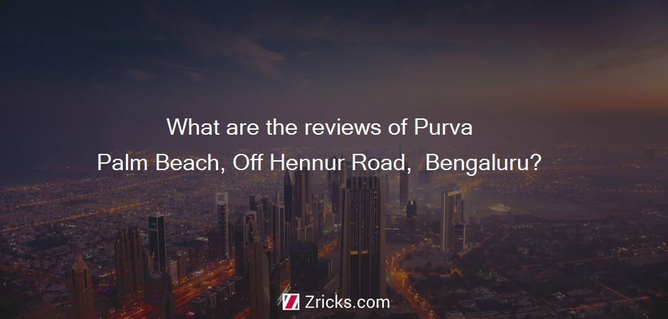 What are the reviews of Purva Palm Beach, Off Hennur Road,  Bengaluru?