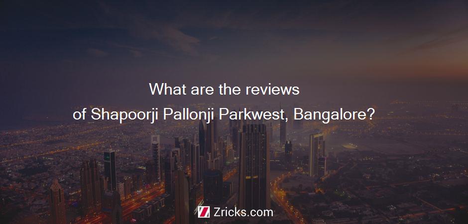 What are the reviews of Shapoorji Pallonji Parkwest, Bangalore?