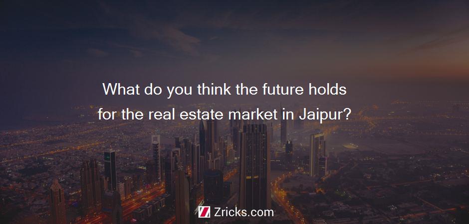 What do you think the future holds for the real estate market in Jaipur?